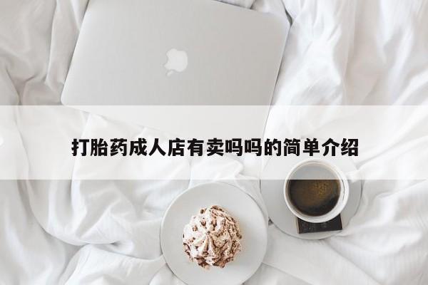 流产药使用打胎药成人店有卖吗吗的简单介绍