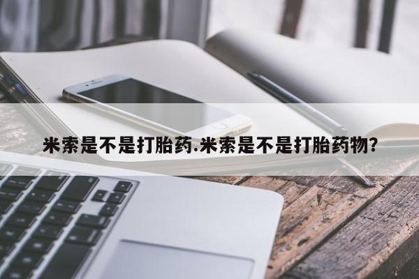 流产药使用米索是不是打胎药.米索是不是打胎药物？
