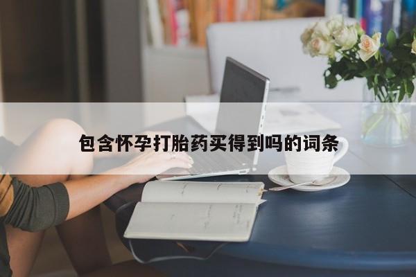 流产药使用包含怀孕打胎药买得到吗的词条