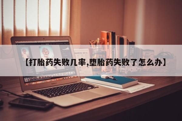 流产药使用【打胎药失败几率,堕胎药失败了怎么办】