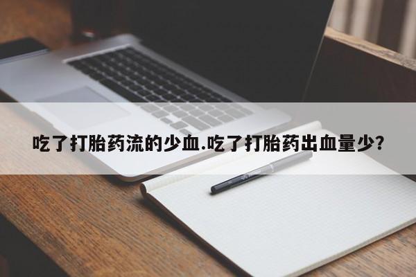 流产药使用吃了打胎药流的少血.吃了打胎药出血量少？