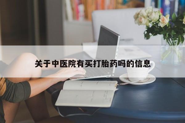 流产药使用关于中医院有买打胎药吗的信息