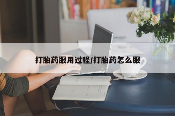 流产药使用打胎药服用过程/打胎药怎么服