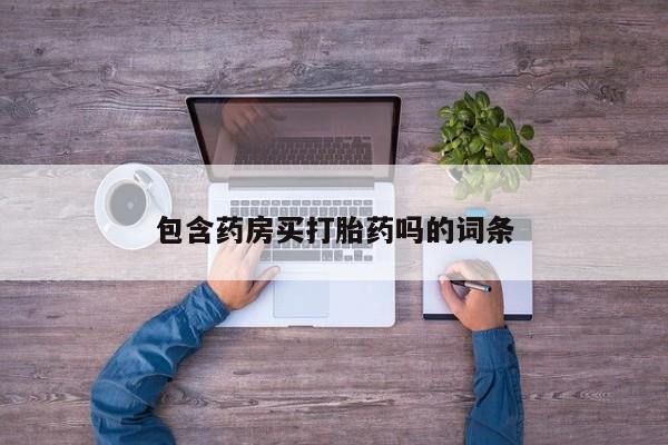 流产药使用包含药房买打胎药吗的词条