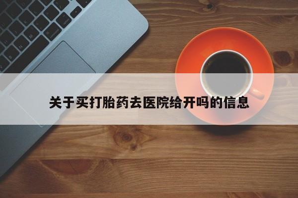流产药使用关于买打胎药去医院给开吗的信息