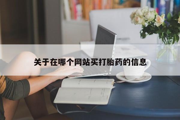 流产药使用关于在哪个网站买打胎药的信息