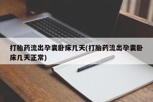 流产药使用打胎药流出孕囊卧床几天(打胎药流出孕囊卧床几天正常)