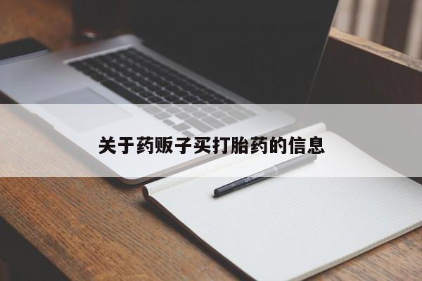 流产药使用关于药贩子买打胎药的信息
