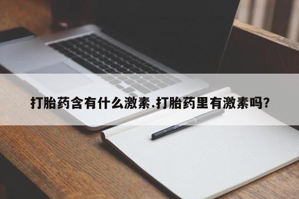 流产药使用打胎药含有什么激素.打胎药里有激素吗？