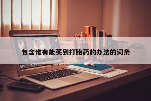 流产药使用包含谁有能买到打胎药的办法的词条