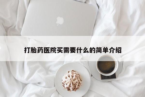 流产药使用打胎药医院买需要什么的简单介绍
