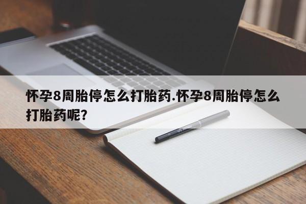 流产药使用怀孕8周胎停怎么打胎药.怀孕8周胎停怎么打胎药呢？